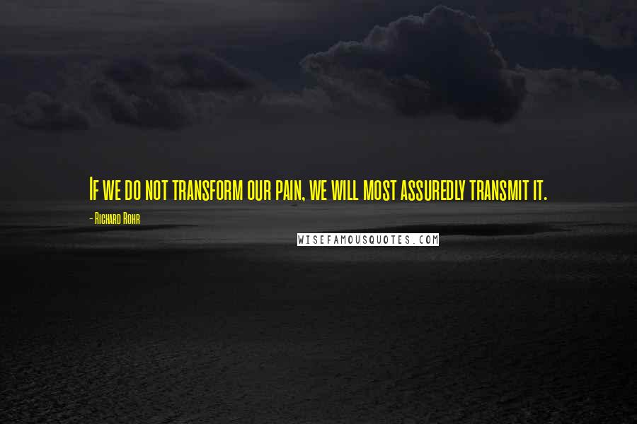 Richard Rohr Quotes: If we do not transform our pain, we will most assuredly transmit it.