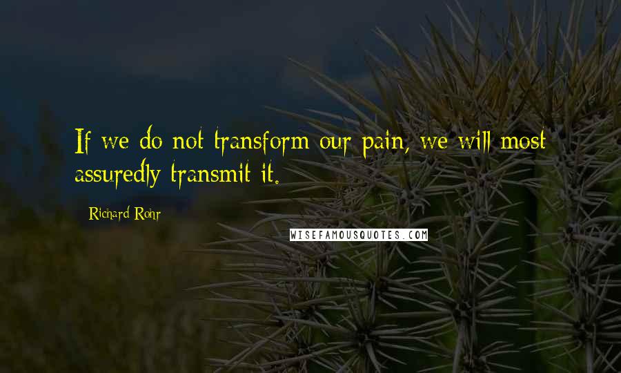 Richard Rohr Quotes: If we do not transform our pain, we will most assuredly transmit it.