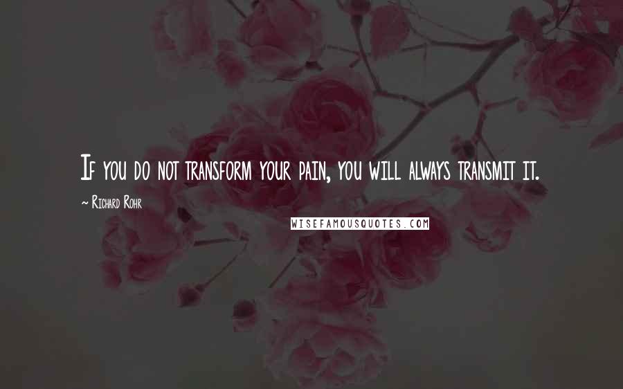 Richard Rohr Quotes: If you do not transform your pain, you will always transmit it.