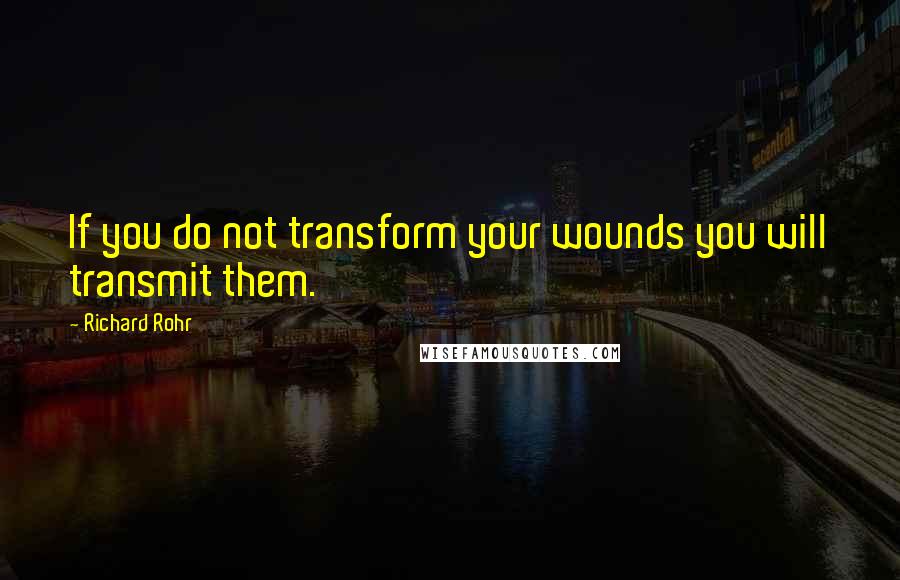 Richard Rohr Quotes: If you do not transform your wounds you will transmit them.