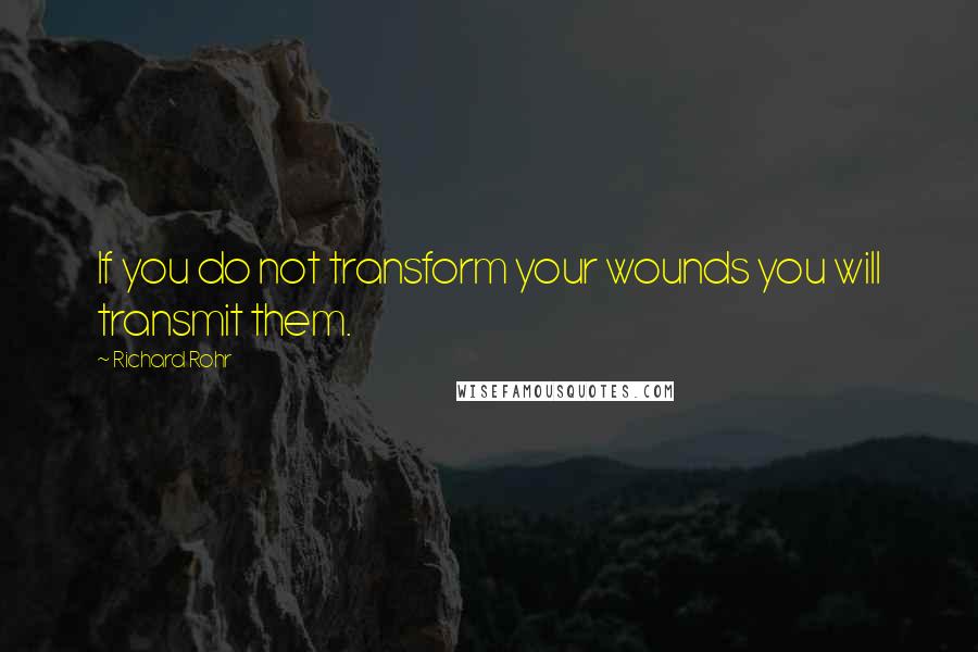 Richard Rohr Quotes: If you do not transform your wounds you will transmit them.