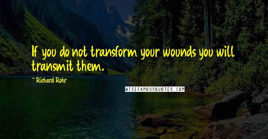 Richard Rohr Quotes: If you do not transform your wounds you will transmit them.