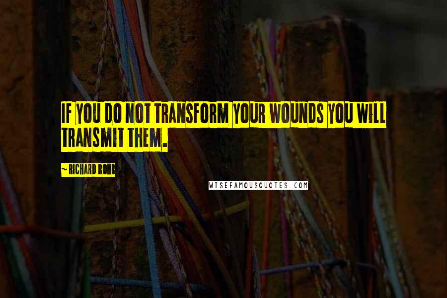 Richard Rohr Quotes: If you do not transform your wounds you will transmit them.