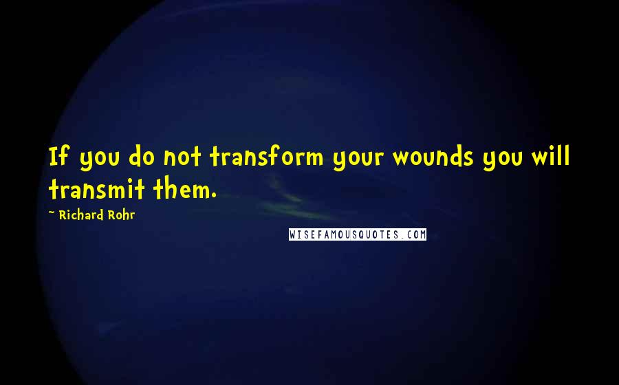 Richard Rohr Quotes: If you do not transform your wounds you will transmit them.