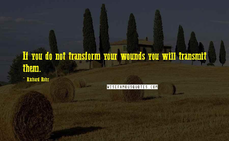 Richard Rohr Quotes: If you do not transform your wounds you will transmit them.