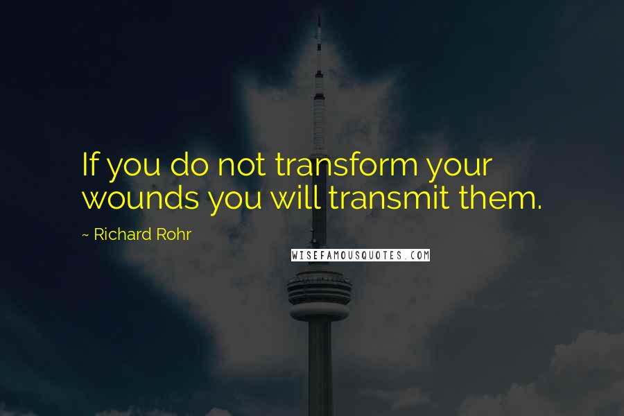 Richard Rohr Quotes: If you do not transform your wounds you will transmit them.