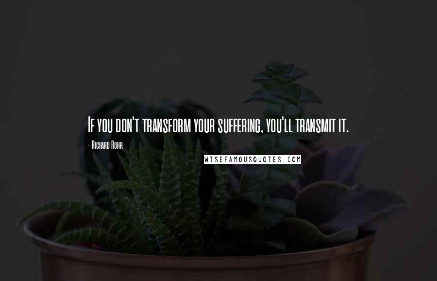 Richard Rohr Quotes: If you don't transform your suffering, you'll transmit it.