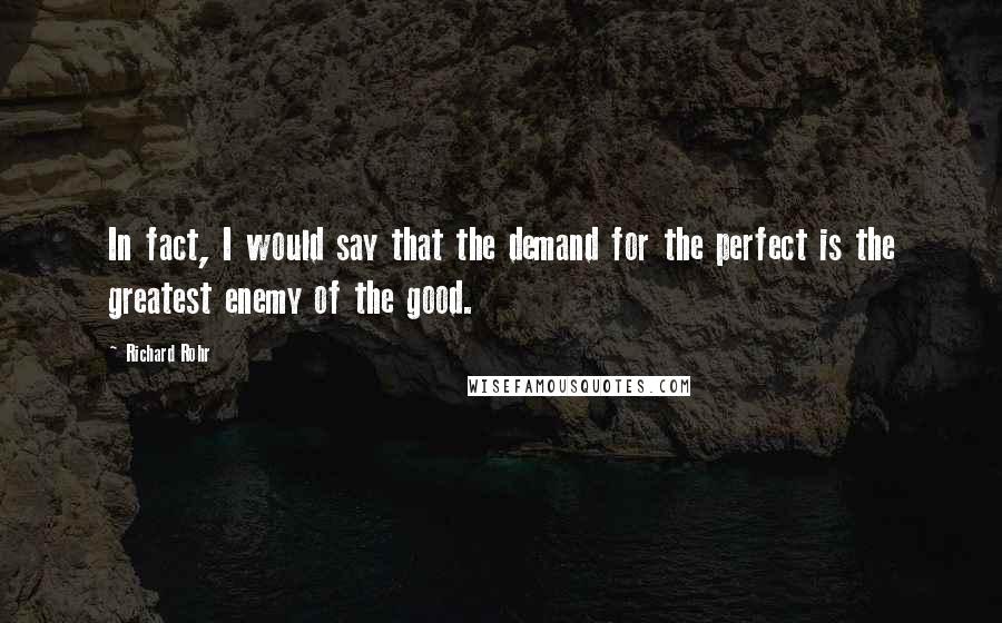 Richard Rohr Quotes: In fact, I would say that the demand for the perfect is the greatest enemy of the good.