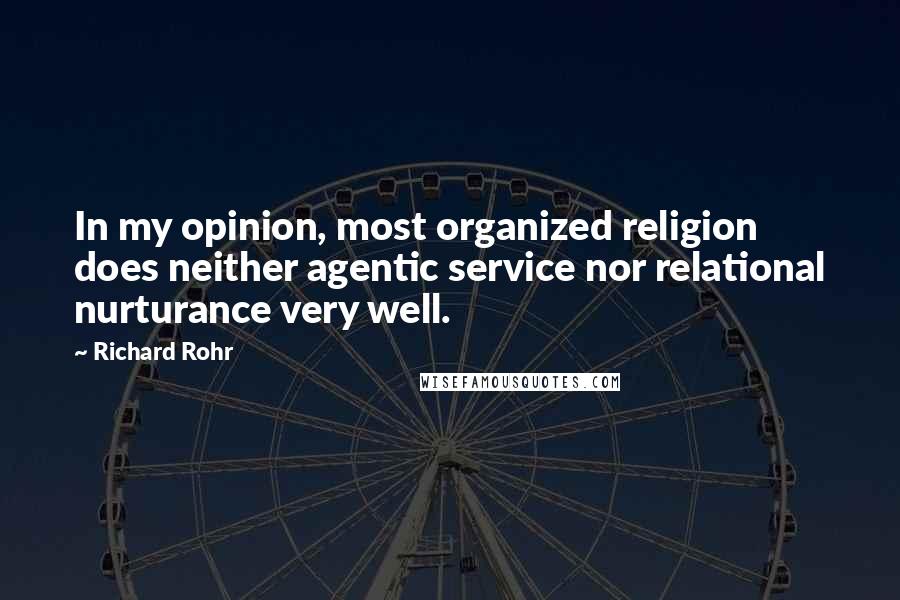 Richard Rohr Quotes: In my opinion, most organized religion does neither agentic service nor relational nurturance very well.