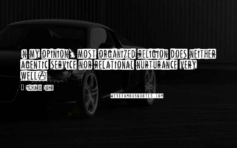 Richard Rohr Quotes: In my opinion, most organized religion does neither agentic service nor relational nurturance very well.