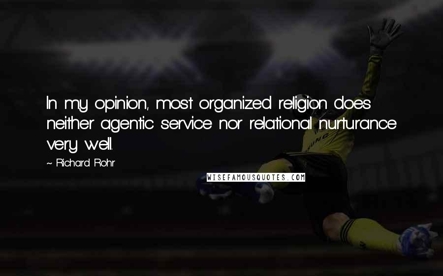 Richard Rohr Quotes: In my opinion, most organized religion does neither agentic service nor relational nurturance very well.