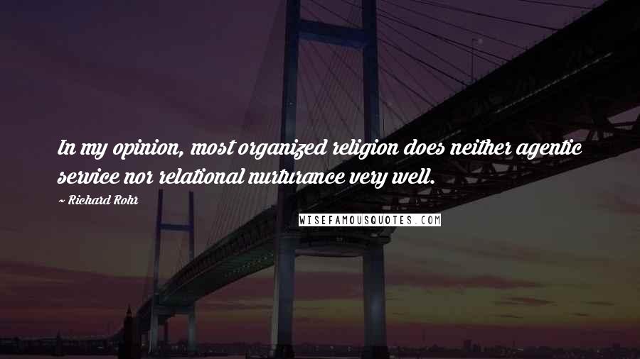 Richard Rohr Quotes: In my opinion, most organized religion does neither agentic service nor relational nurturance very well.