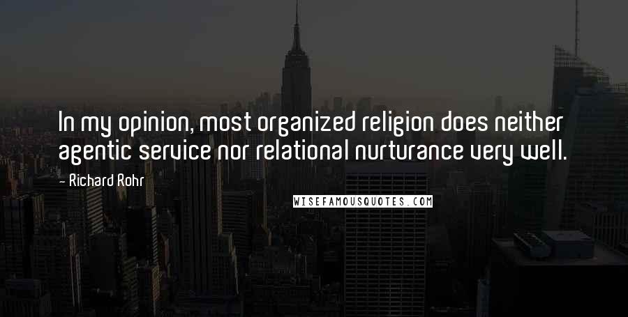 Richard Rohr Quotes: In my opinion, most organized religion does neither agentic service nor relational nurturance very well.