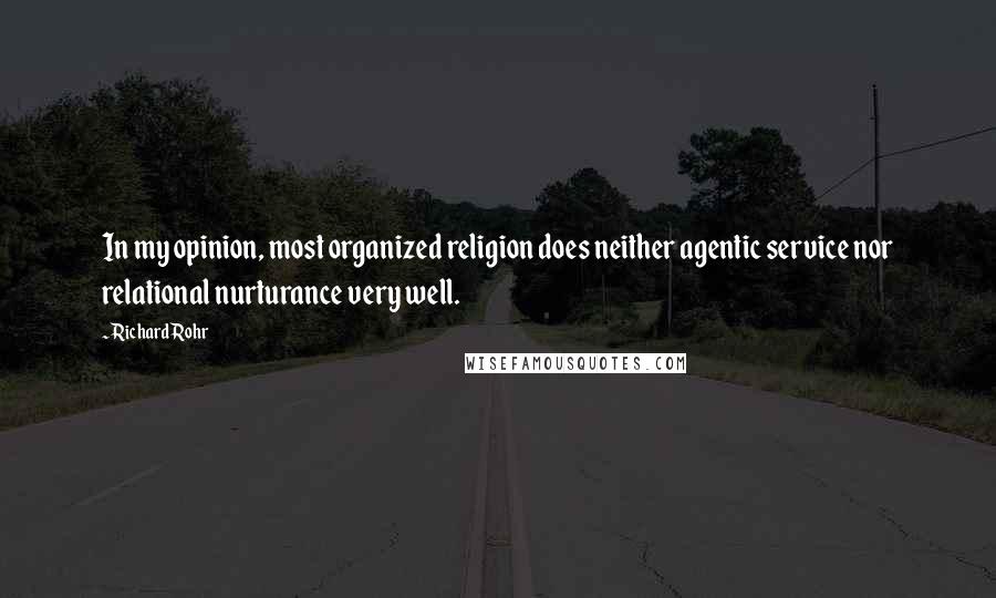 Richard Rohr Quotes: In my opinion, most organized religion does neither agentic service nor relational nurturance very well.