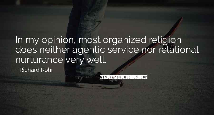 Richard Rohr Quotes: In my opinion, most organized religion does neither agentic service nor relational nurturance very well.