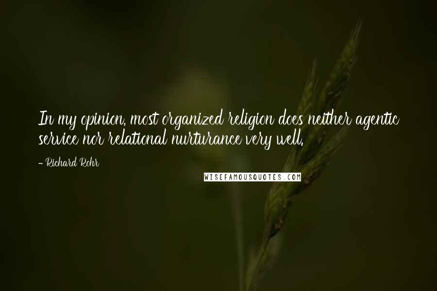 Richard Rohr Quotes: In my opinion, most organized religion does neither agentic service nor relational nurturance very well.