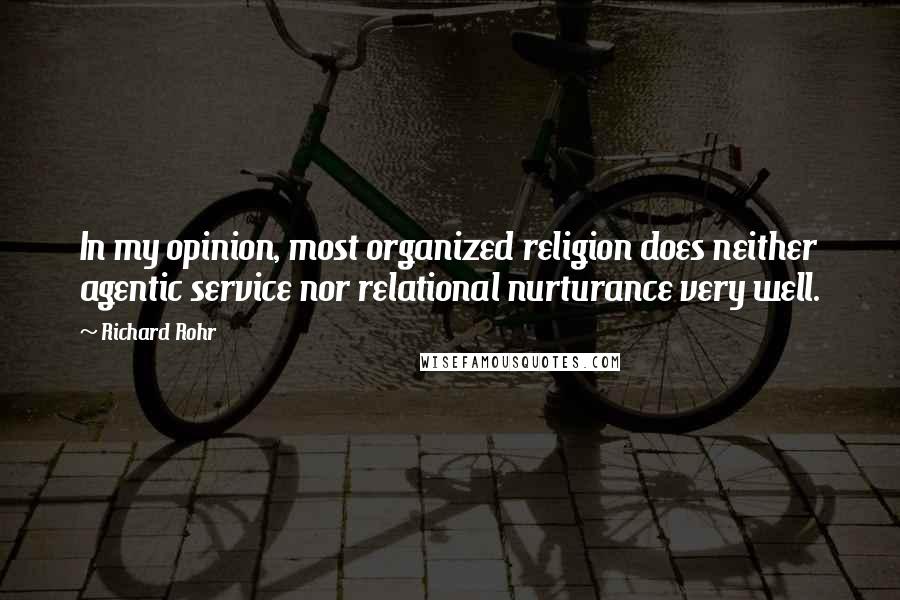 Richard Rohr Quotes: In my opinion, most organized religion does neither agentic service nor relational nurturance very well.