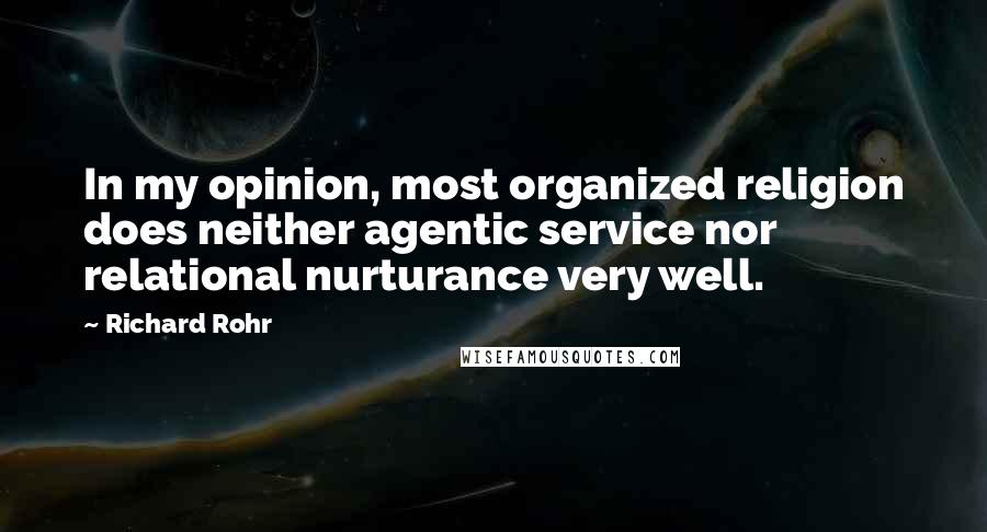 Richard Rohr Quotes: In my opinion, most organized religion does neither agentic service nor relational nurturance very well.