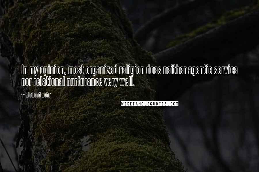 Richard Rohr Quotes: In my opinion, most organized religion does neither agentic service nor relational nurturance very well.