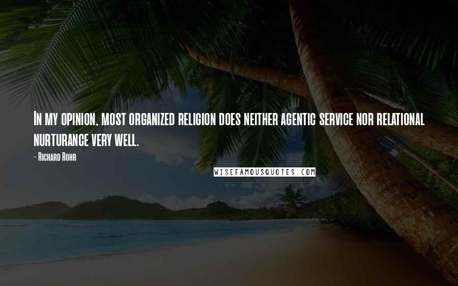 Richard Rohr Quotes: In my opinion, most organized religion does neither agentic service nor relational nurturance very well.