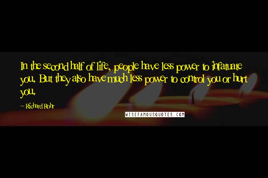 Richard Rohr Quotes: In the second half of life, people have less power to infatuate you. But they also have much less power to control you or hurt you.