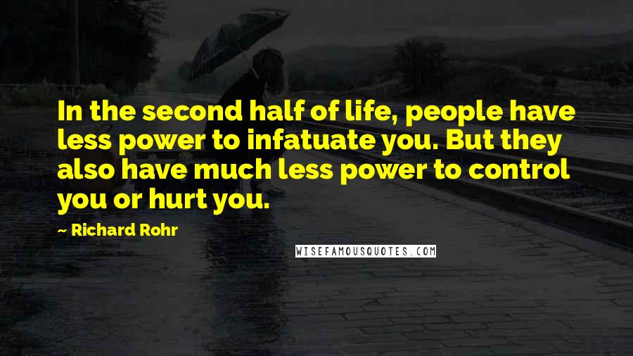 Richard Rohr Quotes: In the second half of life, people have less power to infatuate you. But they also have much less power to control you or hurt you.