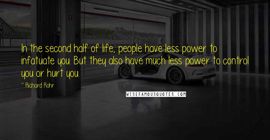 Richard Rohr Quotes: In the second half of life, people have less power to infatuate you. But they also have much less power to control you or hurt you.