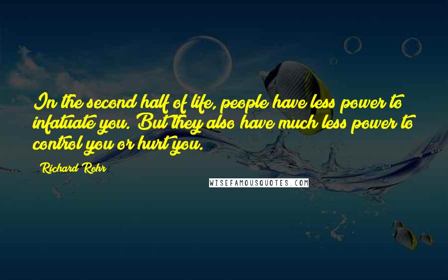 Richard Rohr Quotes: In the second half of life, people have less power to infatuate you. But they also have much less power to control you or hurt you.