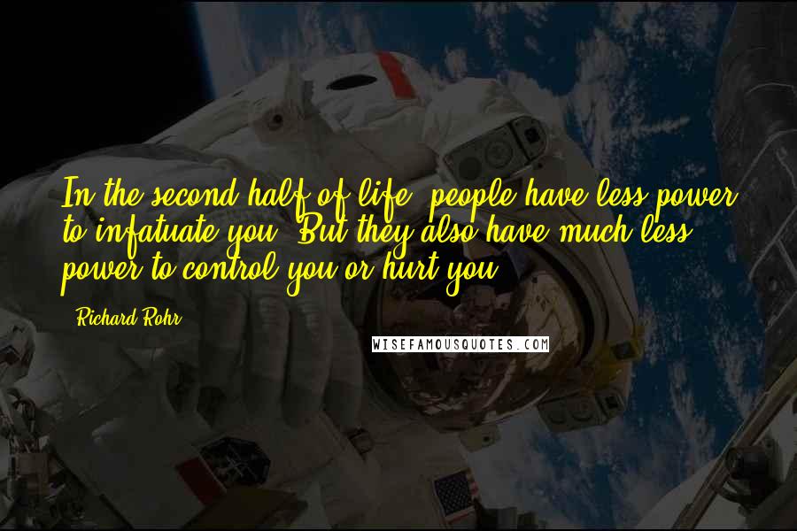 Richard Rohr Quotes: In the second half of life, people have less power to infatuate you. But they also have much less power to control you or hurt you.