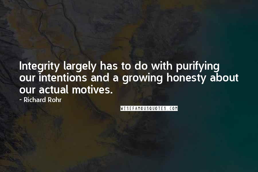 Richard Rohr Quotes: Integrity largely has to do with purifying our intentions and a growing honesty about our actual motives.