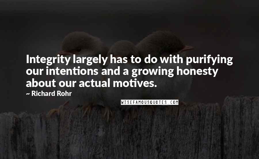 Richard Rohr Quotes: Integrity largely has to do with purifying our intentions and a growing honesty about our actual motives.