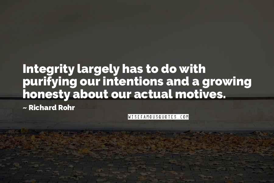 Richard Rohr Quotes: Integrity largely has to do with purifying our intentions and a growing honesty about our actual motives.