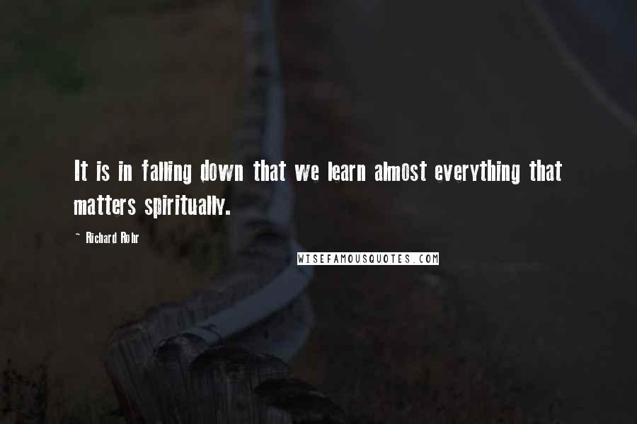 Richard Rohr Quotes: It is in falling down that we learn almost everything that matters spiritually.