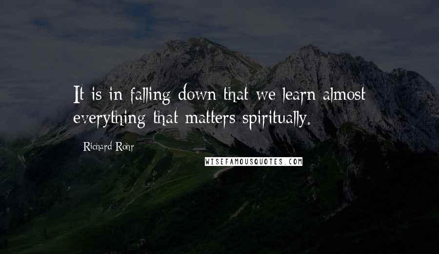 Richard Rohr Quotes: It is in falling down that we learn almost everything that matters spiritually.