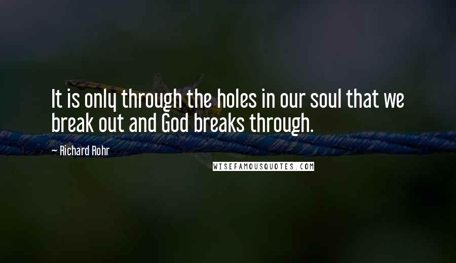 Richard Rohr Quotes: It is only through the holes in our soul that we break out and God breaks through.