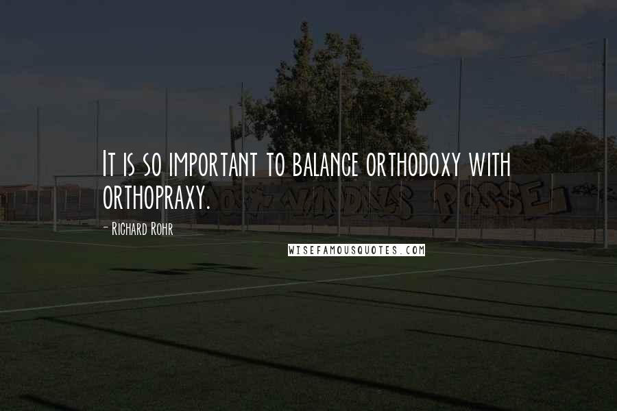 Richard Rohr Quotes: It is so important to balance orthodoxy with orthopraxy.