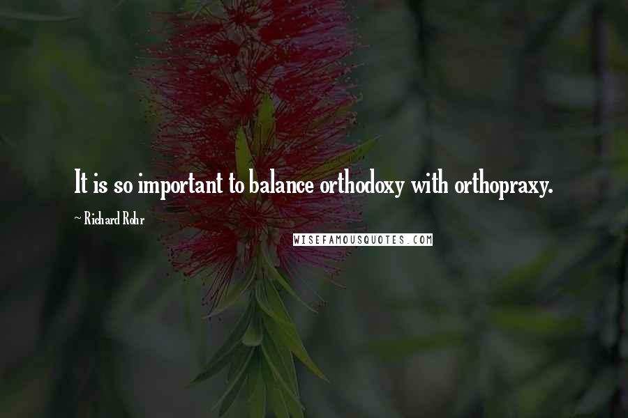 Richard Rohr Quotes: It is so important to balance orthodoxy with orthopraxy.