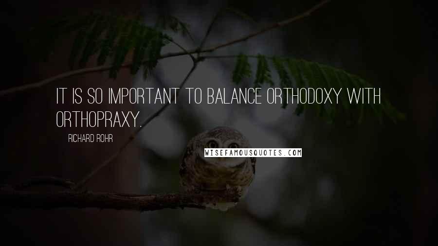 Richard Rohr Quotes: It is so important to balance orthodoxy with orthopraxy.