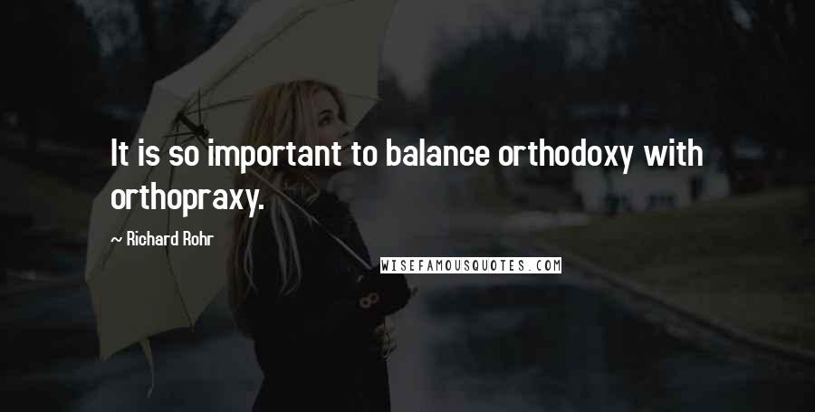 Richard Rohr Quotes: It is so important to balance orthodoxy with orthopraxy.