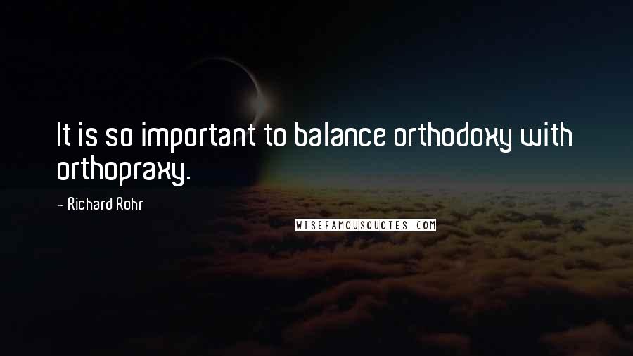 Richard Rohr Quotes: It is so important to balance orthodoxy with orthopraxy.