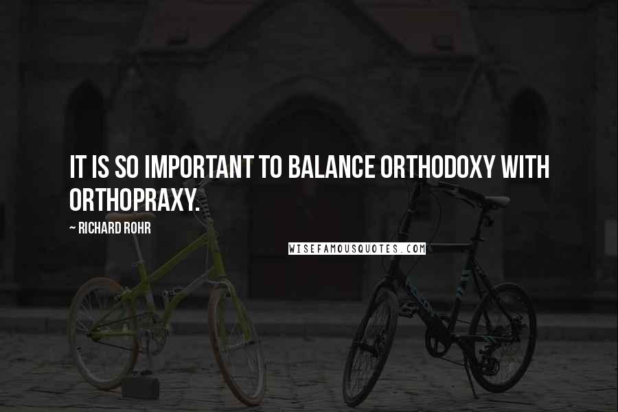 Richard Rohr Quotes: It is so important to balance orthodoxy with orthopraxy.