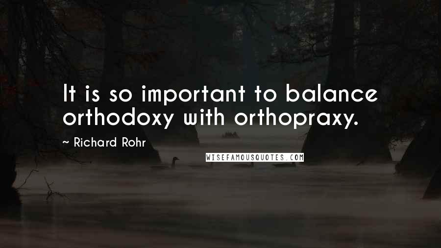 Richard Rohr Quotes: It is so important to balance orthodoxy with orthopraxy.