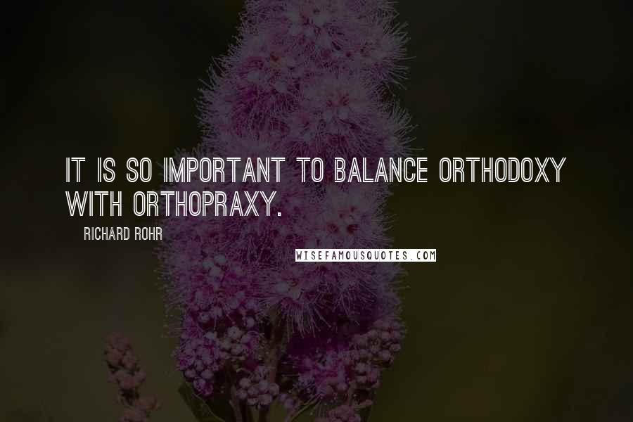 Richard Rohr Quotes: It is so important to balance orthodoxy with orthopraxy.