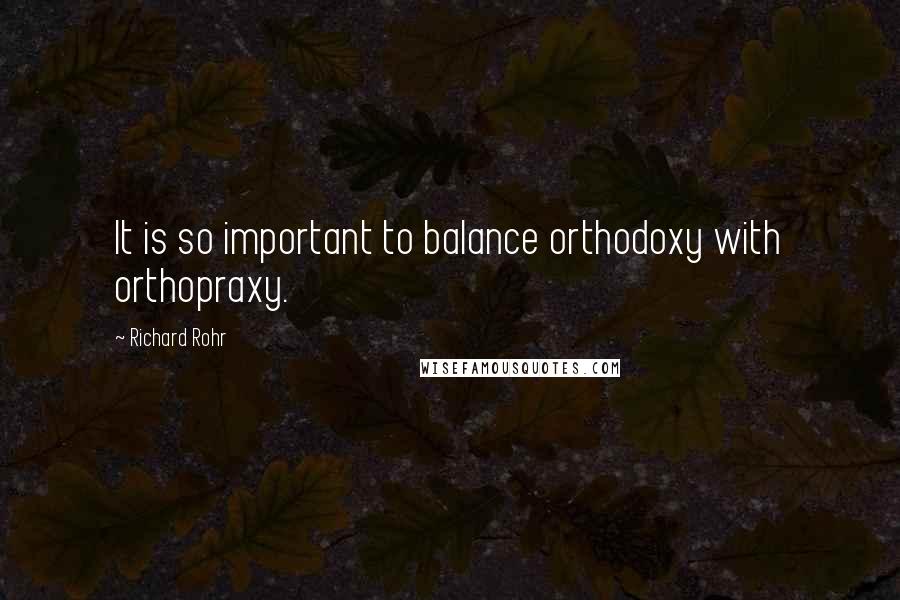 Richard Rohr Quotes: It is so important to balance orthodoxy with orthopraxy.