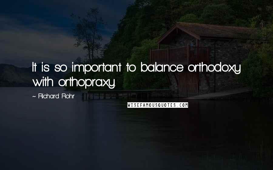 Richard Rohr Quotes: It is so important to balance orthodoxy with orthopraxy.