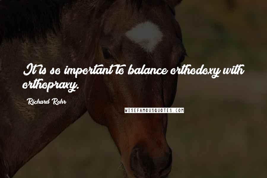 Richard Rohr Quotes: It is so important to balance orthodoxy with orthopraxy.