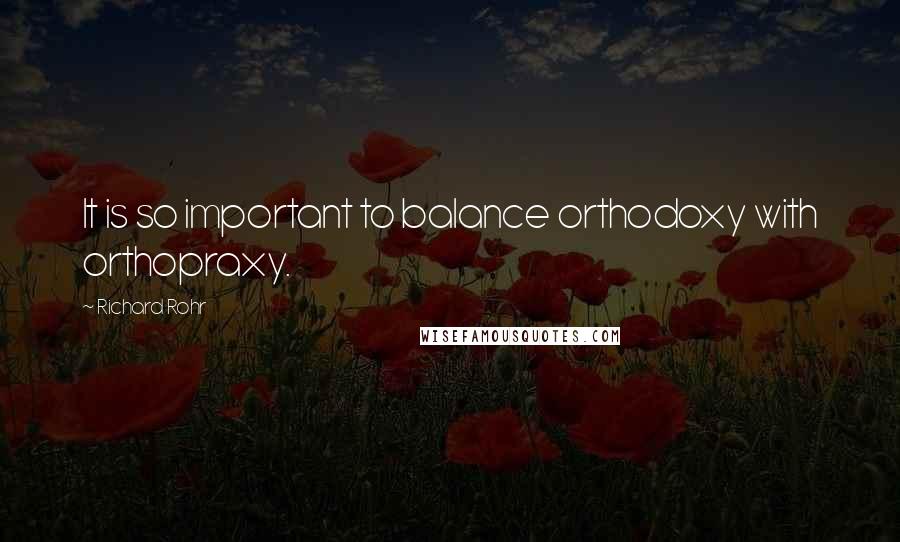 Richard Rohr Quotes: It is so important to balance orthodoxy with orthopraxy.