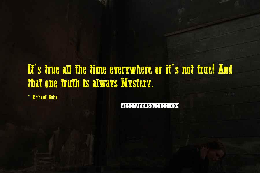 Richard Rohr Quotes: It's true all the time everywhere or it's not true! And that one truth is always Mystery.