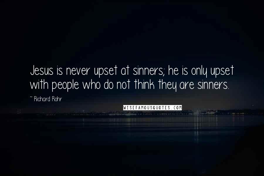 Richard Rohr Quotes: Jesus is never upset at sinners; he is only upset with people who do not think they are sinners.