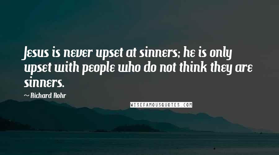 Richard Rohr Quotes: Jesus is never upset at sinners; he is only upset with people who do not think they are sinners.